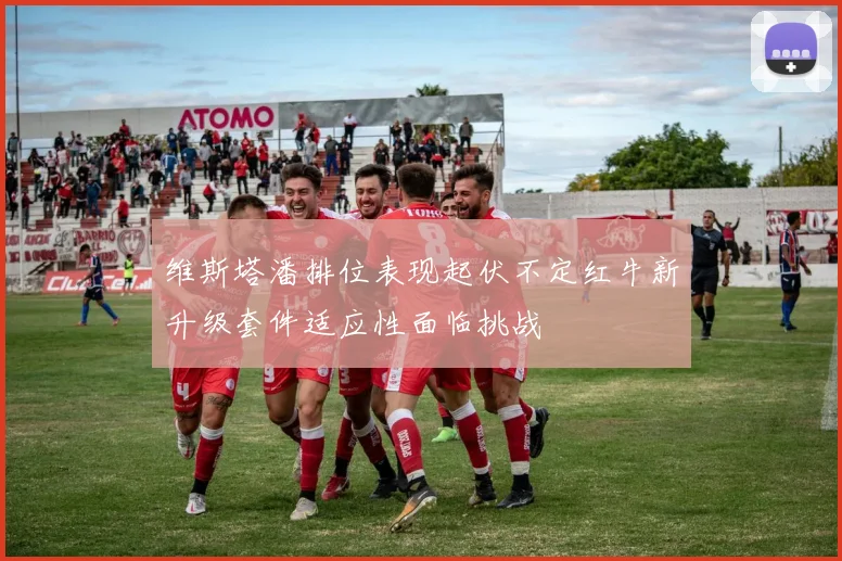 维斯塔潘排位表现起伏不定红牛新升级套件适应性面临挑战