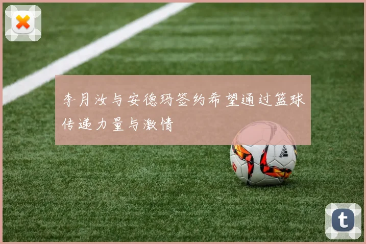 李月汝与安德玛签约希望通过篮球传递力量与激情